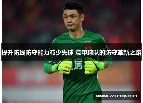 提升防线防守能力减少失球 意甲球队的防守革新之路