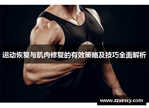 运动恢复与肌肉修复的有效策略及技巧全面解析