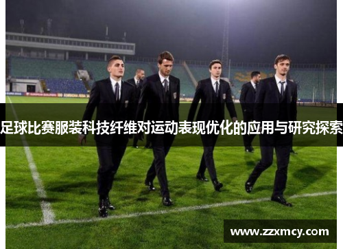 足球比赛服装科技纤维对运动表现优化的应用与研究探索