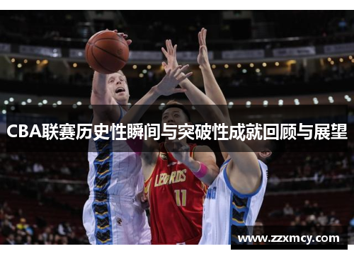 CBA联赛历史性瞬间与突破性成就回顾与展望